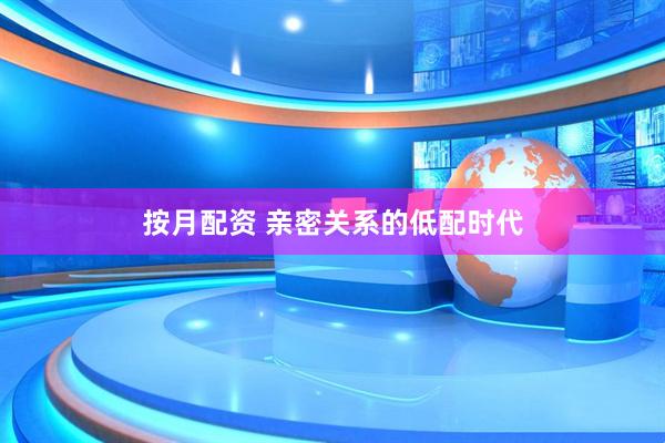 按月配资 亲密关系的低配时代