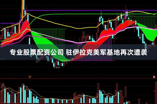 专业股票配资公司 驻伊拉克美军基地再次遭袭