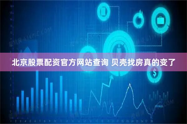 北京股票配资官方网站查询 贝壳找房真的变了