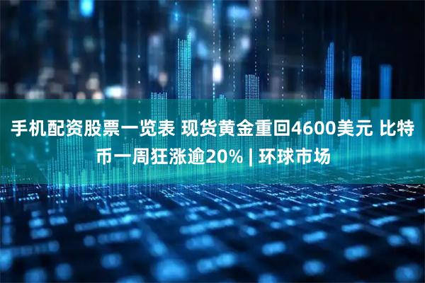 手机配资股票一览表 现货黄金重回4600美元 比特币一周狂涨逾20% | 环球市场