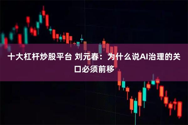 十大杠杆炒股平台 刘元春：为什么说AI治理的关口必须前移