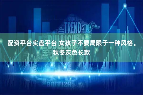 配资平台实盘平台 女孩子不要局限于一种风格。秋冬灰色长款